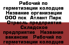 Рабочий по герметизации колодцев › Название организации ­ ООО пск “Атлант-Парк“ › Отрасль предприятия ­ Складское предприятие › Название вакансии ­ Рабочий по герметизации колодцев › Место работы ­ р.п. Обухово, Ногинский р-он › Минимальный оклад ­ 25 000 › Максимальный оклад ­ 50 000 - Московская обл. Работа » Вакансии   . Московская обл.